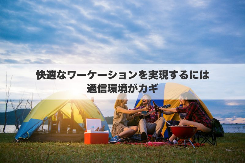 快適なワーケーションを実現するには通信環境がカギ