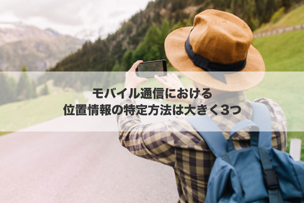 モバイル通信における位置情報の特定方法は大きく3つ
