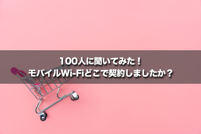 100人に聞いてみた！モバイルWi-Fiどこで契約しましたか？