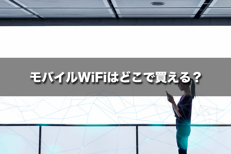 モバイルWiFiはどこで買える（契約できる）のか？