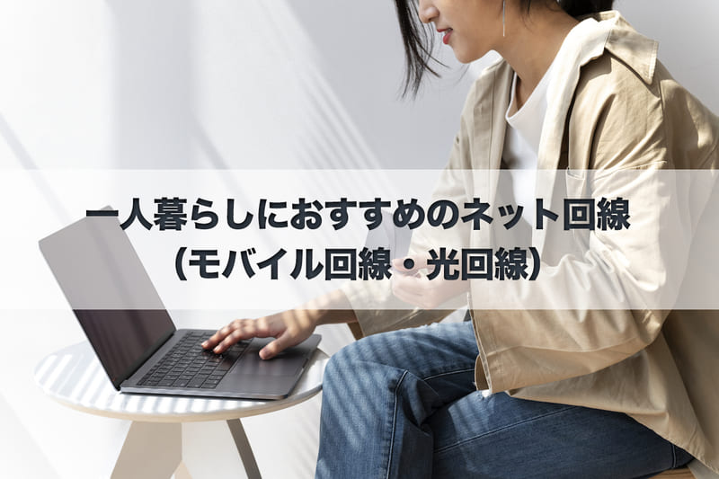一人暮らしにおすすめのネット回線（モバイル回線・光回線）