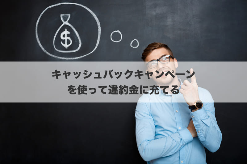 キャッシュバックキャンペーンを使って違約金に充てる