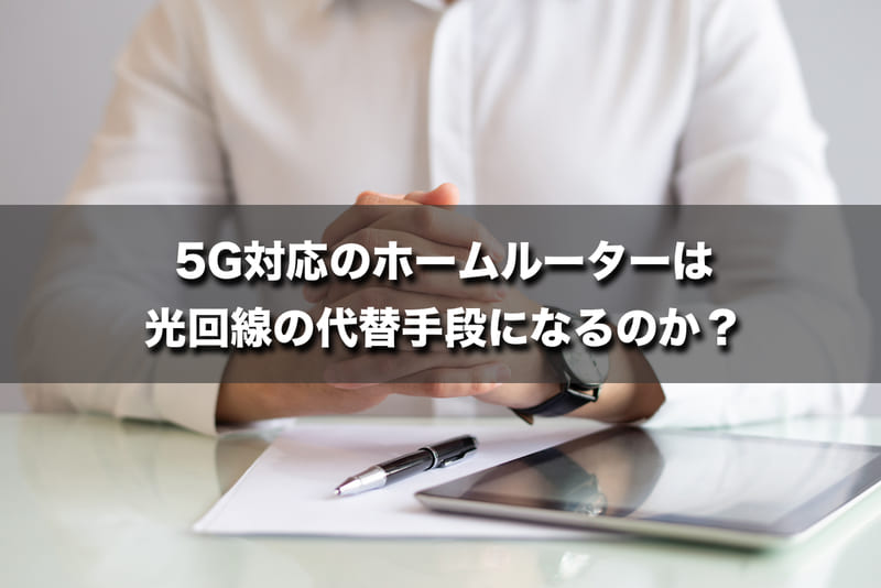 5G対応のホームルーターは光回線の代替手段になるのか?