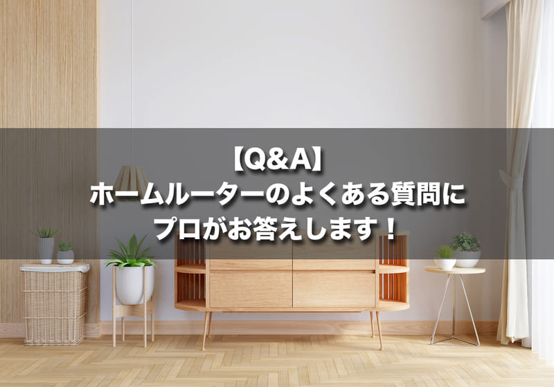 【Q&A】ホームルーター(置くだけWiFi)のよくある質問にプロがお答えします!