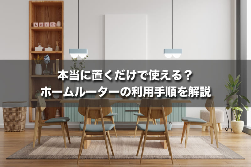 本当に置くだけで使える?ホームルーターの利用手順を解説