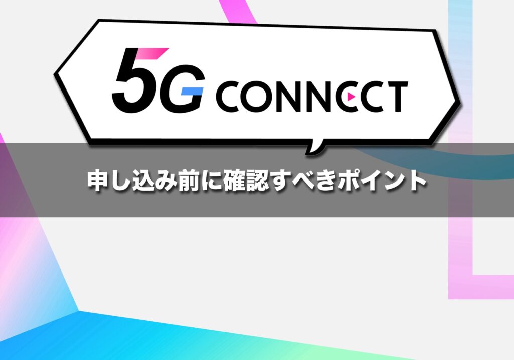 5G CONNECTの申し込み前に確認すべきポイント