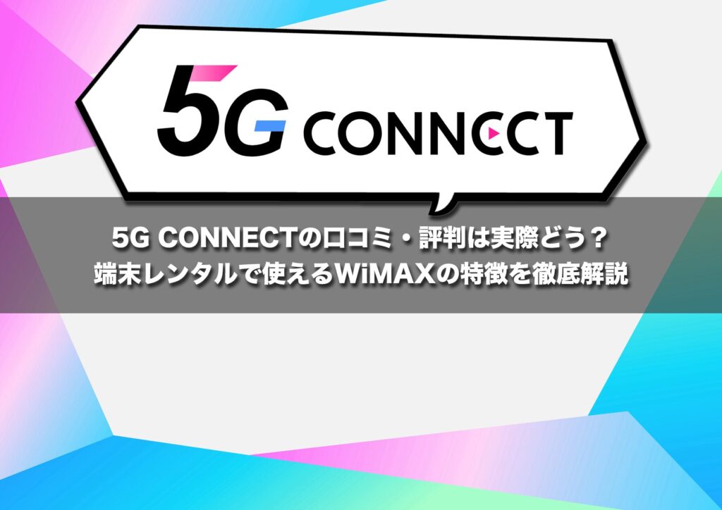 5G CONNECTの口コミ・評判は実際どう?端末レンタルで使えるWiMAXの特徴を徹底解説