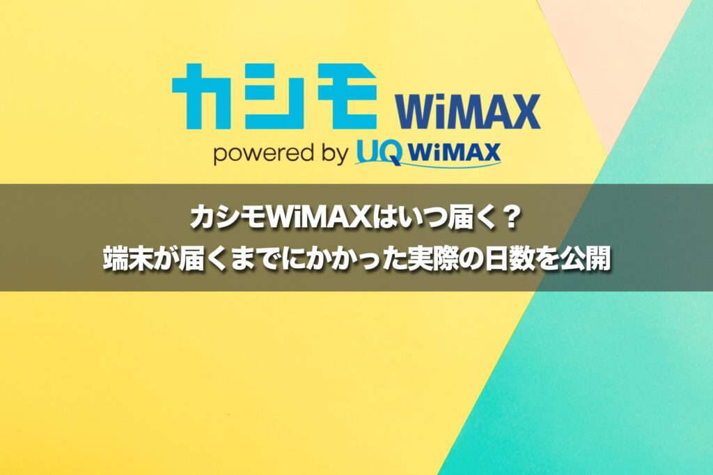 【最短即日発送】カシモWiMAXはいつ届く？ 端末が届くまでにかかった実際の日数を公開