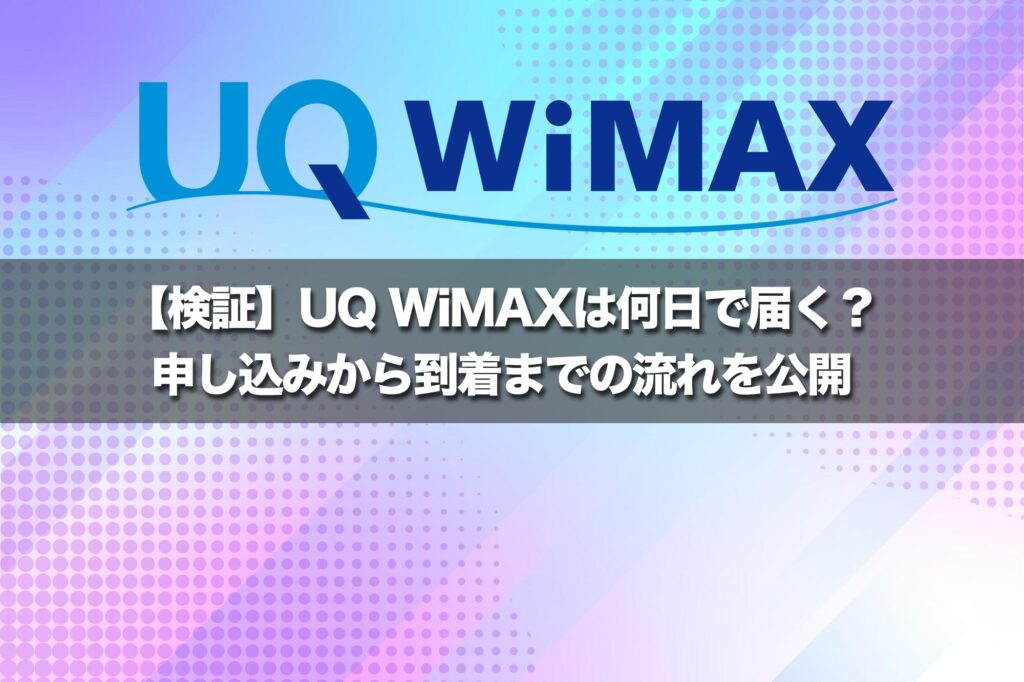 【検証】UQ WiMAXは何日で届く？申し込みから到着までの流れを公開