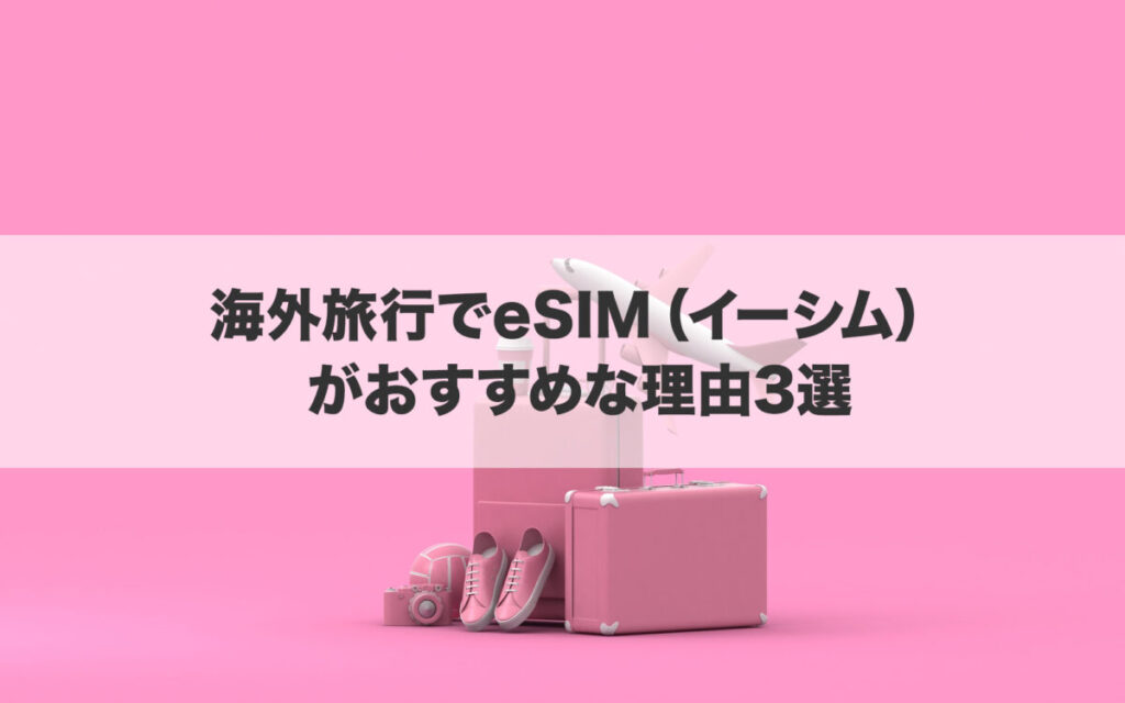 海外旅行でeSIM（イーシム）がおすすめな理由3選