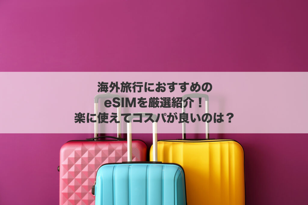 海外旅行におすすめのeSIMを厳選紹介!楽に使えてコスパが良いのは?