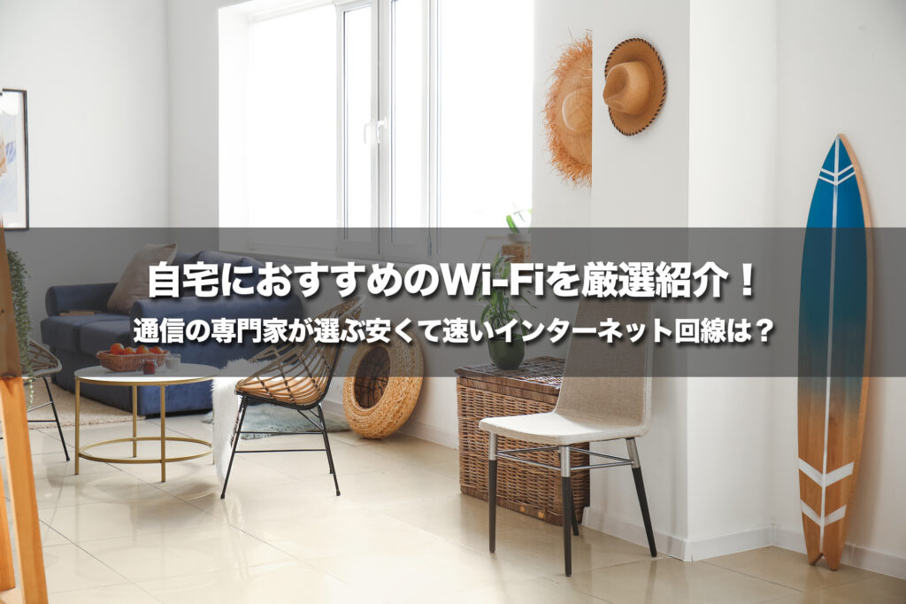 自宅におすすめのWi-Fiを厳選紹介!通信の専門家が選ぶ安くて速いインターネット回線は?