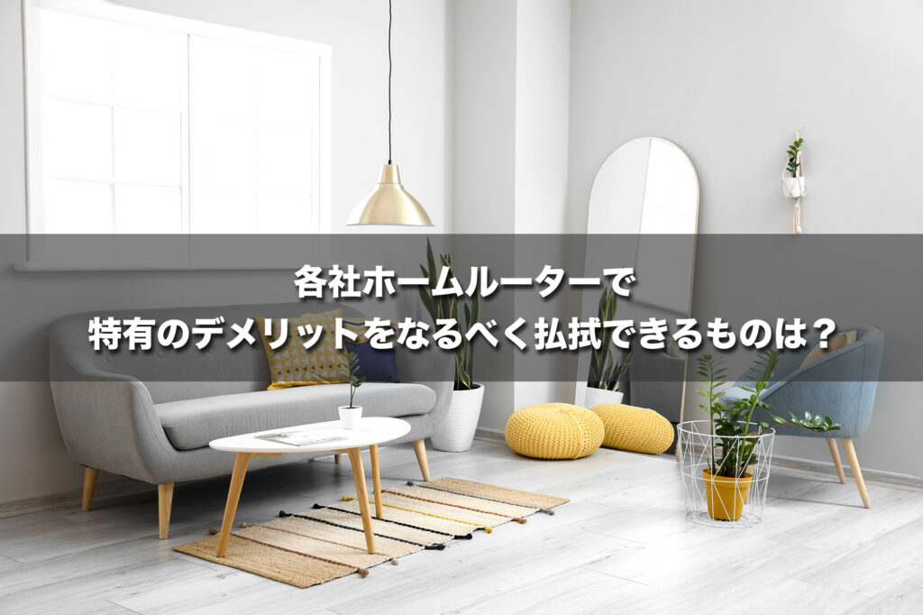 各社ホームルーターで特有のデメリットをなるべく払拭できるものは?