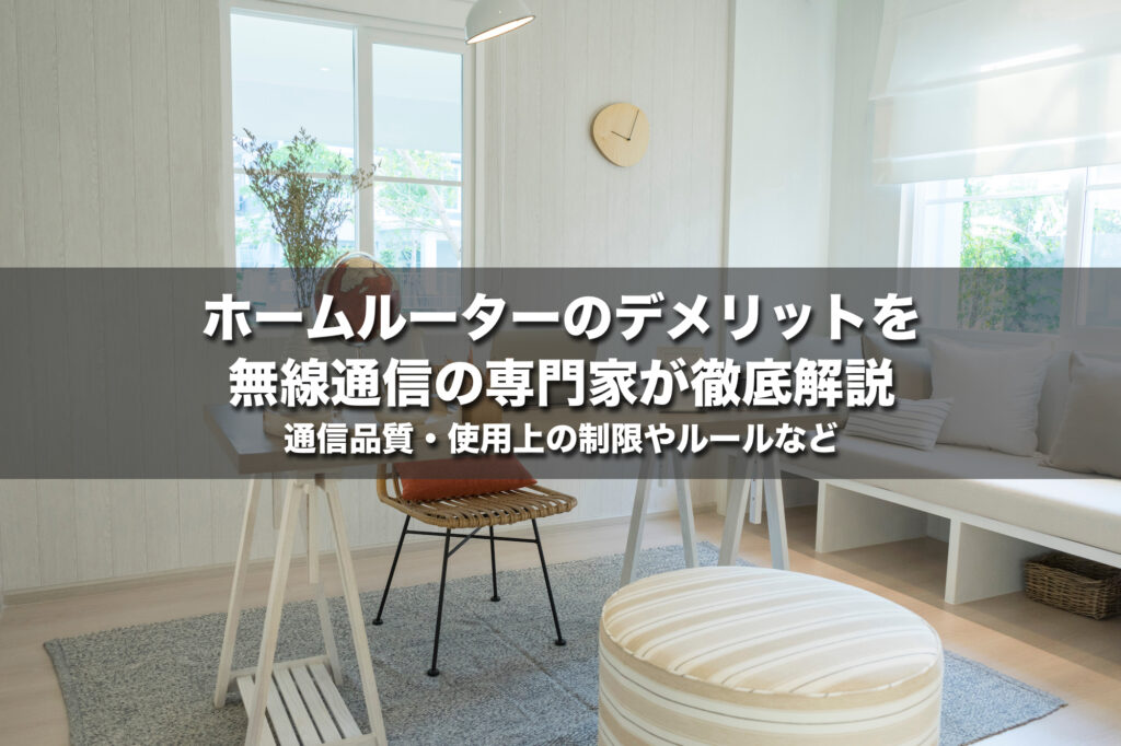 ホームルーターのデメリットを無線通信の専門家が徹底解説!通信品質・使用上の制限やルールなど