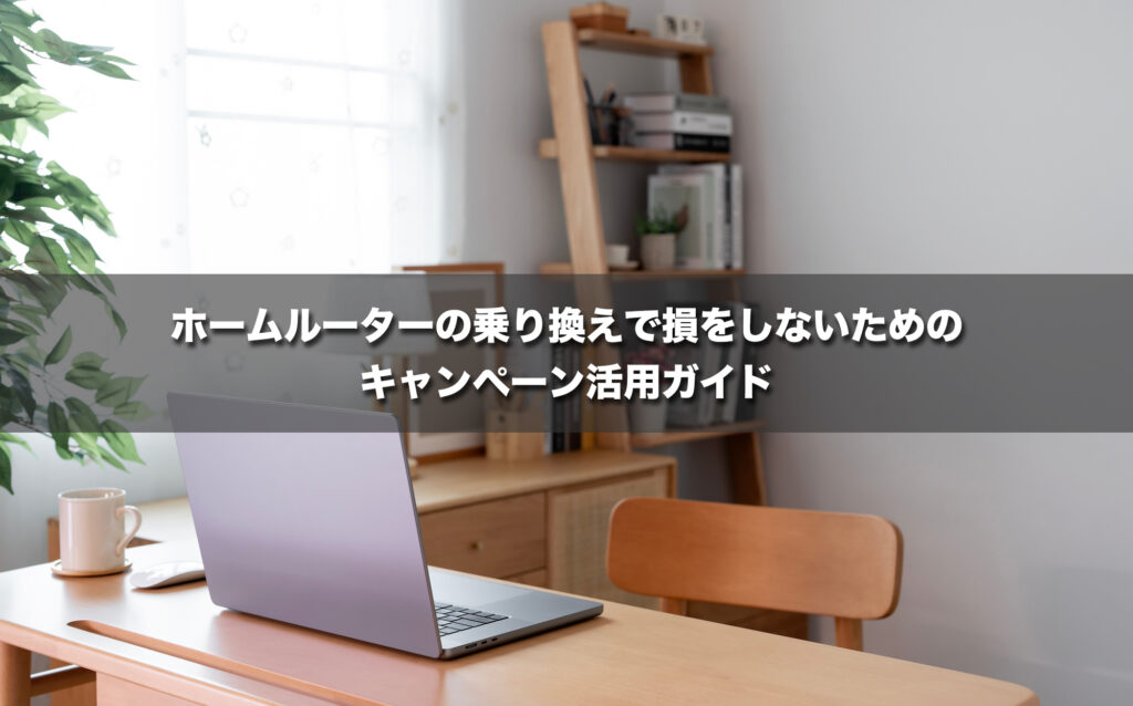 ホームルーターの乗り換えで損をしないための違約金負担キャンペーン活用ガイド