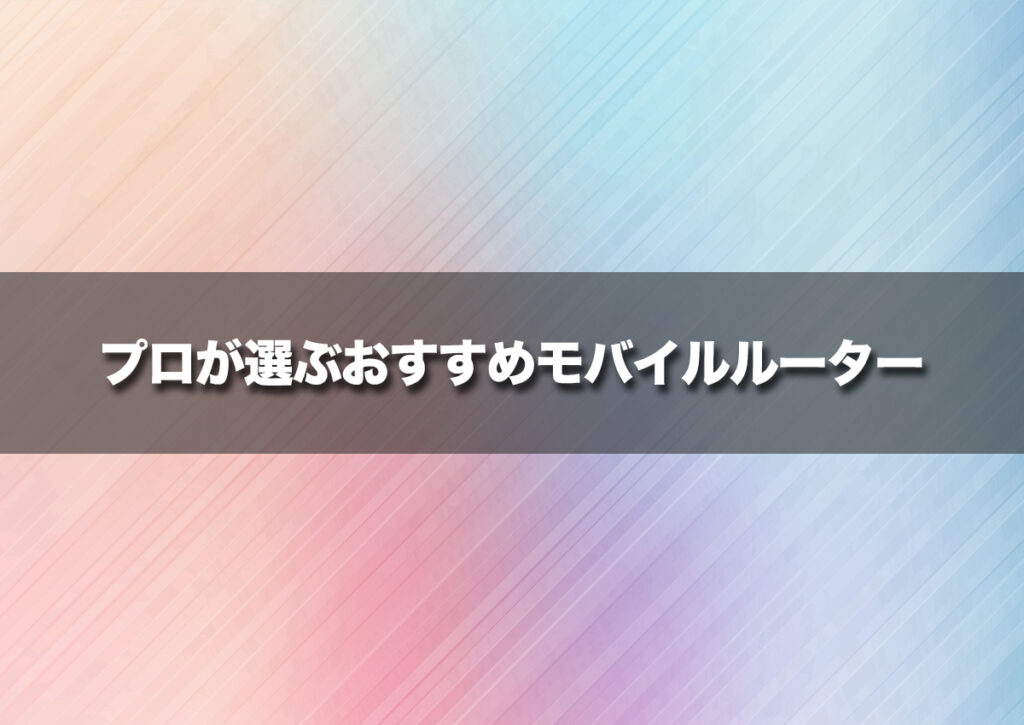 プロが選ぶおすすめモバイルルーター