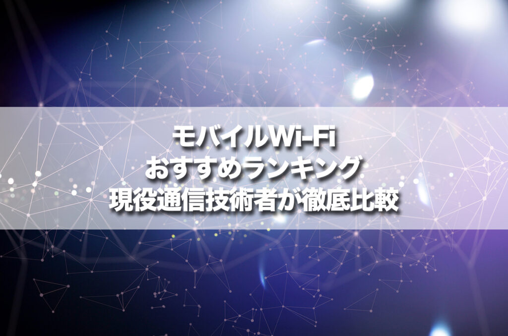 モバイルWi-Fiおすすめランキング！現役通信技術者が徹底比較