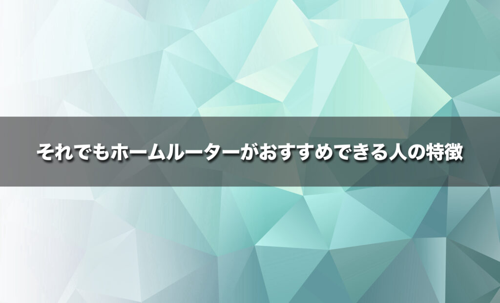 それでもホームルーターがおすすめできる人の特徴