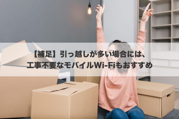 【補足】引っ越しが多い場合には、工事不要なモバイルWi-Fiもおすすめ