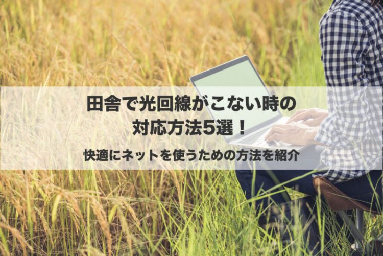 田舎で光回線がこない時の対応方法5選！快適にネットを使うための方法を紹介