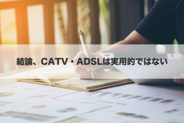 結論、CATV・ADSLは実用的ではない
