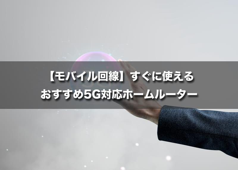 【モバイル回線】すぐに使えるおすすめ5G対応ホームルーター