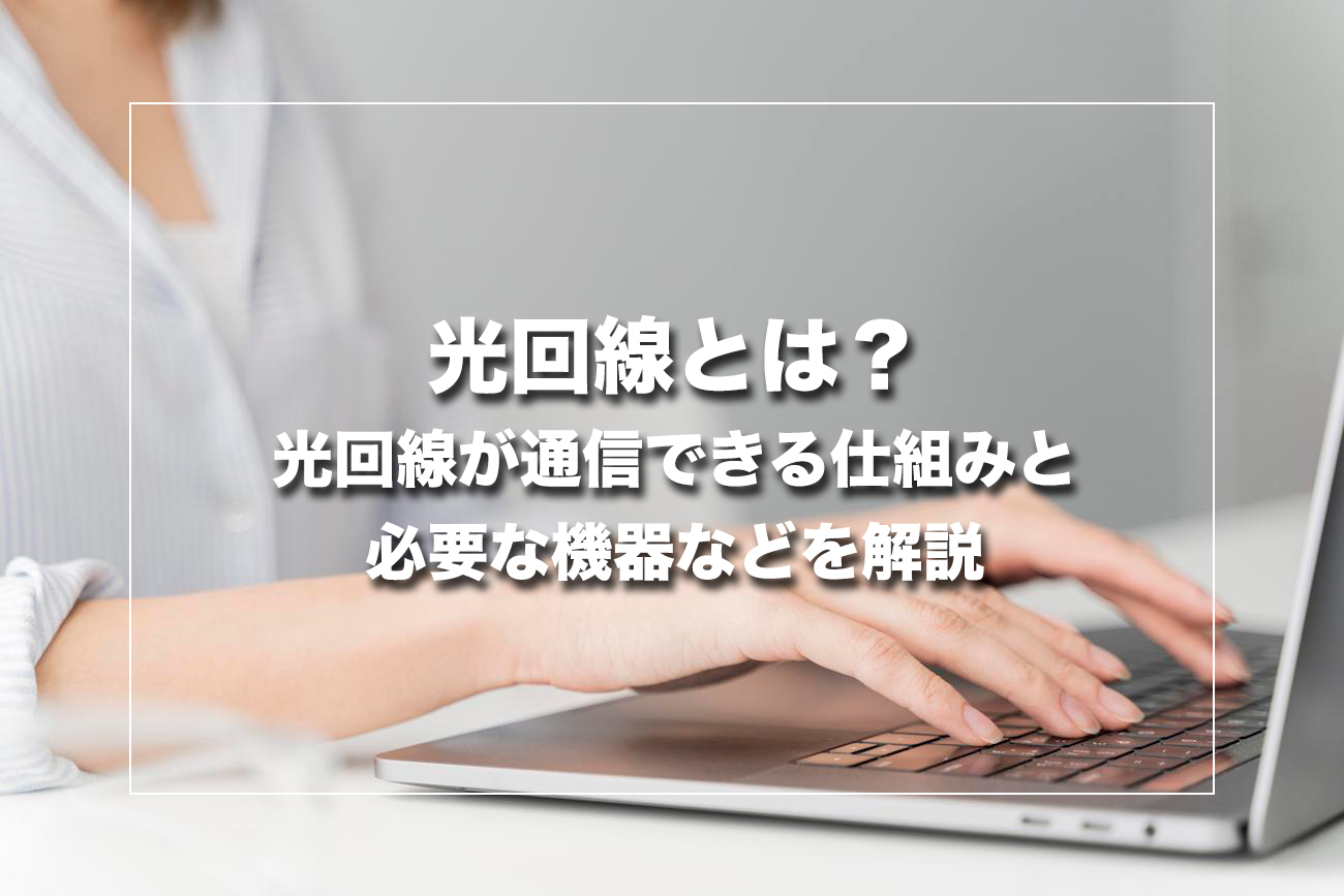 光回線とは？光回線が通信できる仕組みと必要な機器などを解説