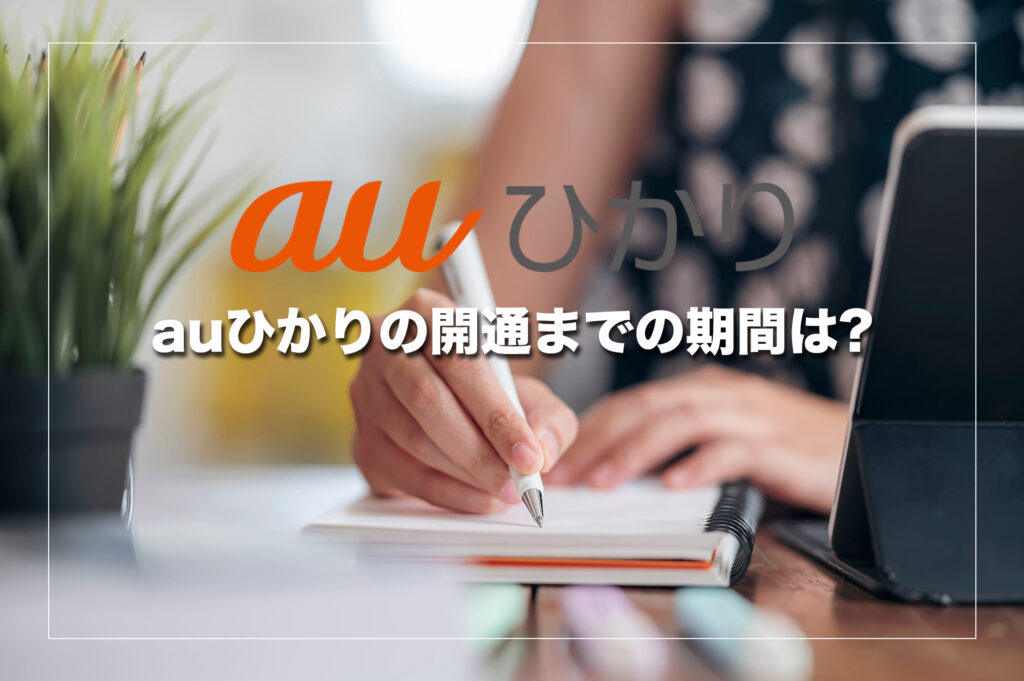auひかりの開通までの期間は戸建てで1～2ヶ月・マンションで2～3週間程度が目安