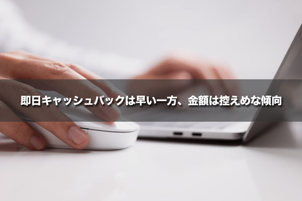 即日キャッシュバックは早い一方、金額は控えめな傾向