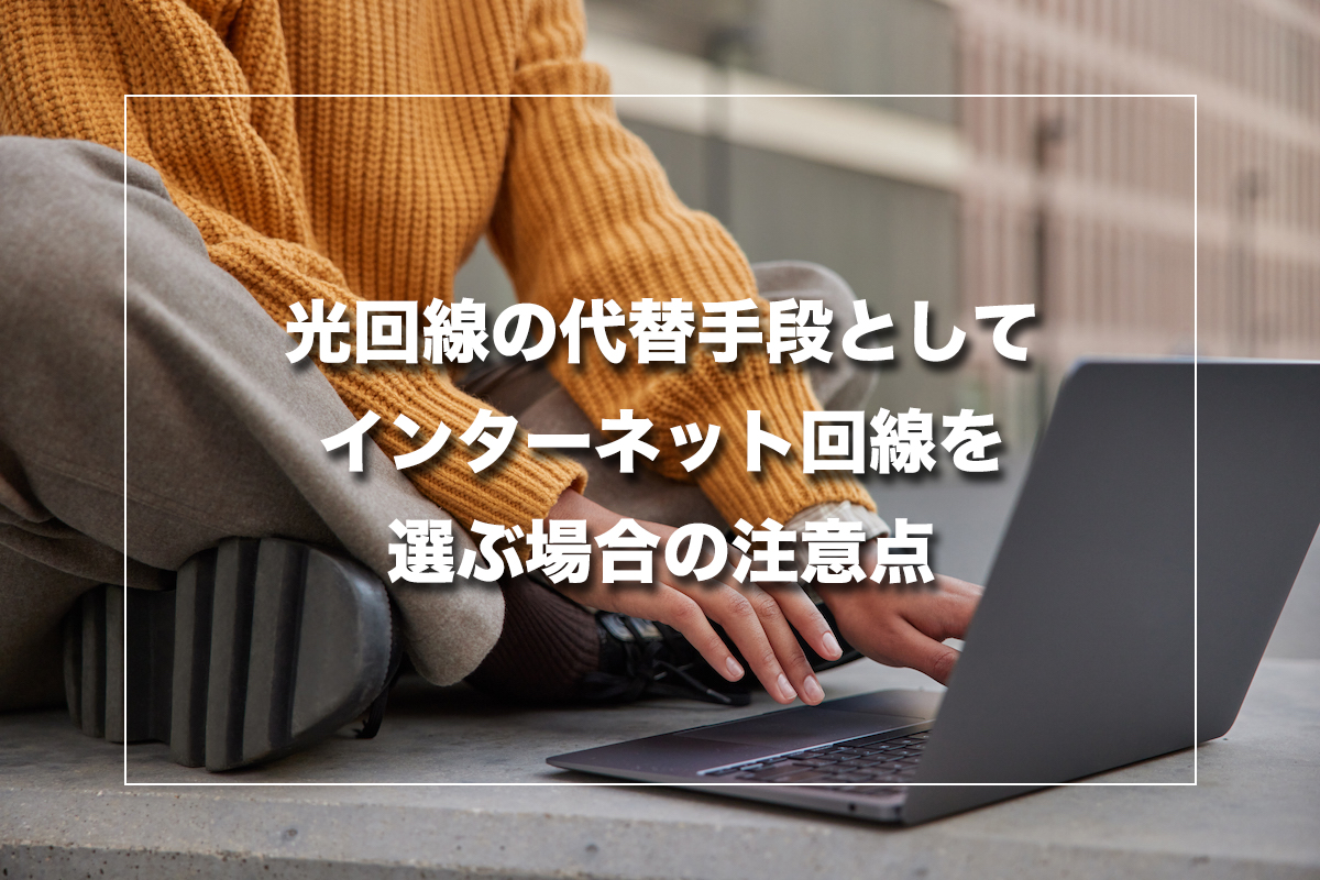 光回線の代替手段としてインターネット回線を選ぶ場合の注意点