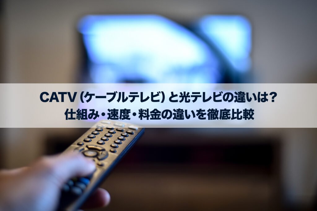 CATV（ケーブルテレビ）と光テレビの違いは？仕組み・速度・料金の違いを徹底比較