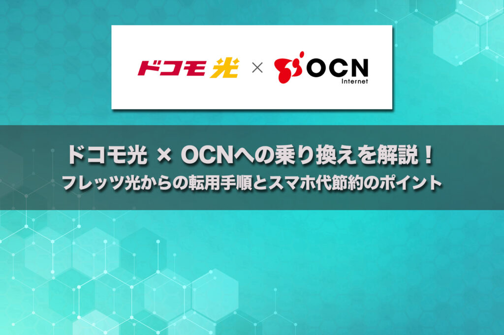 ドコモ光 × OCNへの乗り換えを解説!フレッツ光からの転用手順とスマホ代節約のポイント