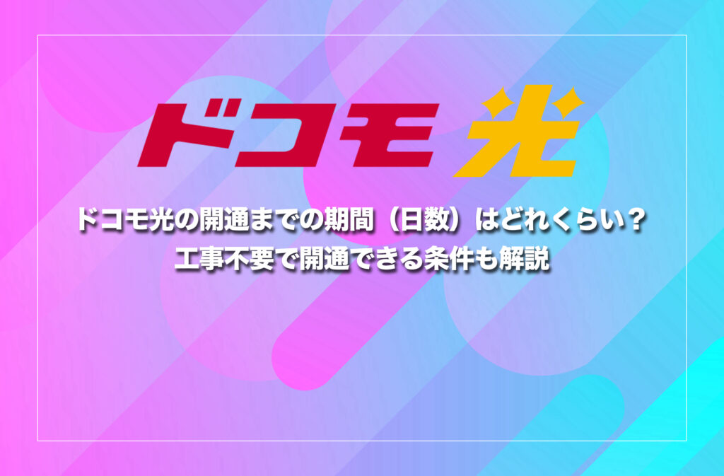 ドコモ光の開通までの期間（日数）はどれくらい？工事不要で開通できる条件も解説