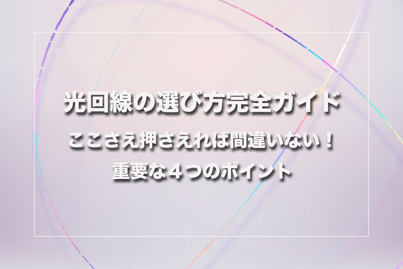 この4つのポイントさえ押さえれば失敗しない！光回線の選び方完全ガイド