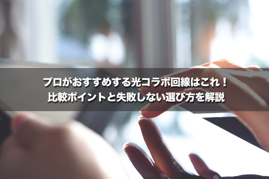 プロがおすすめする光コラボ回線はこれ！比較ポイントと失敗しない選び方を解説【2026年最新】