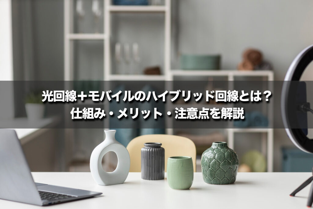 光回線+モバイルのハイブリッド回線とは?仕組み・メリット・注意点を解説