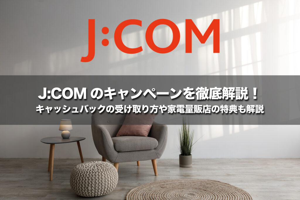 J:COMのキャンペーンを徹底解説!キャッシュバックの受け取り方や家電量販店の特典も解説