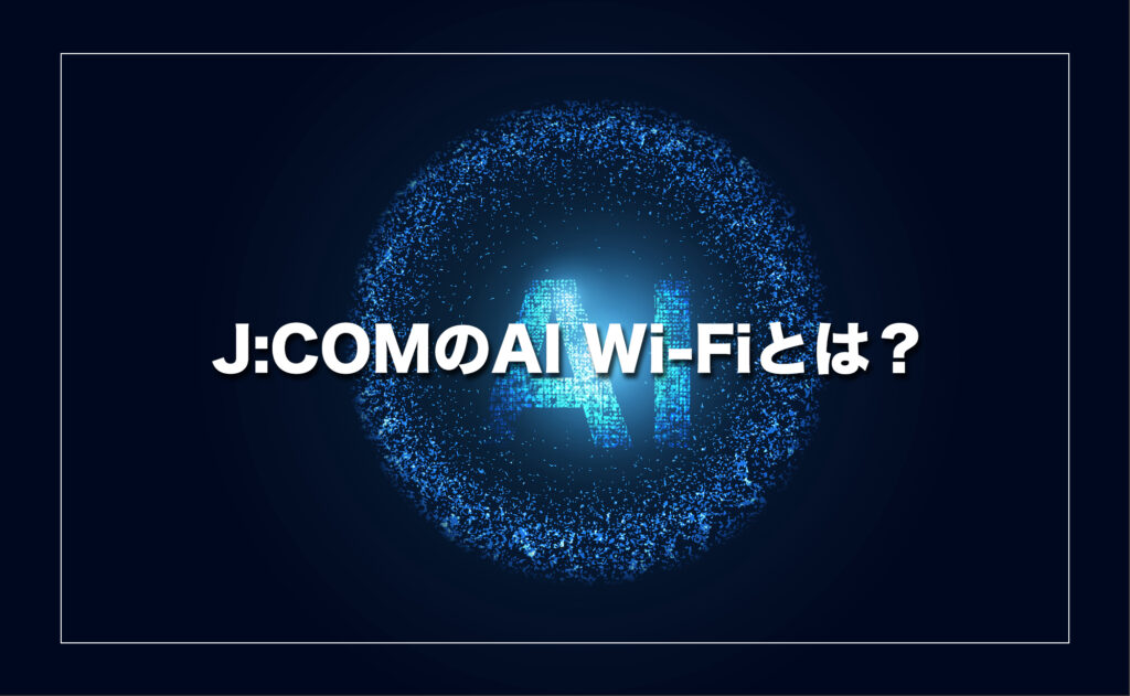 J:COMのAI Wi-Fiとは?AIが自動で最適なネット環境をつくる仕組み