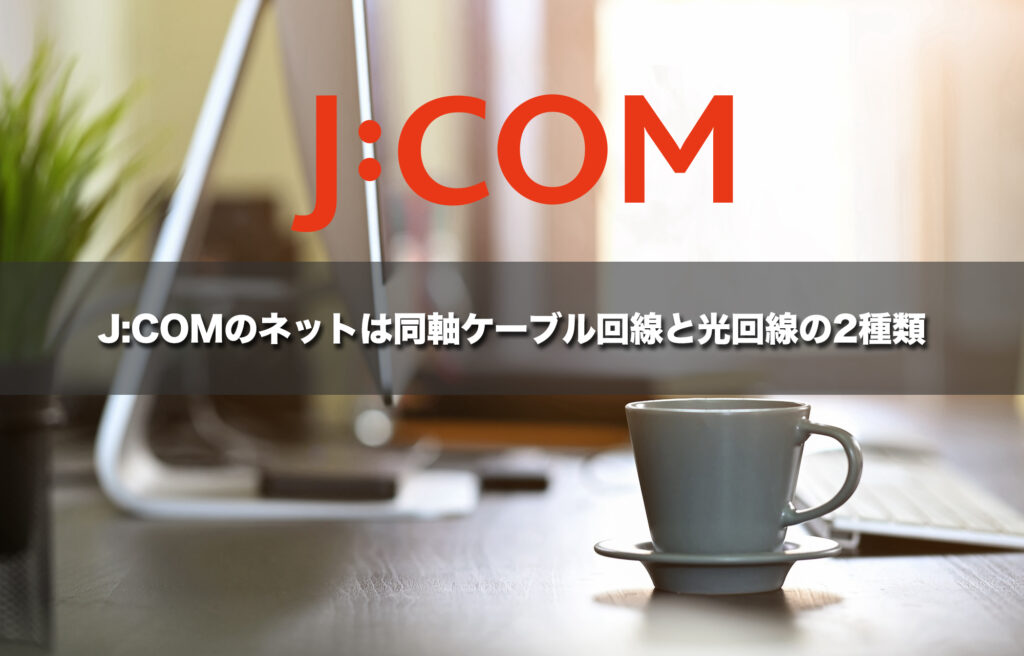 【結論】J:COMのネットは同軸ケーブル回線と光回線の2種類