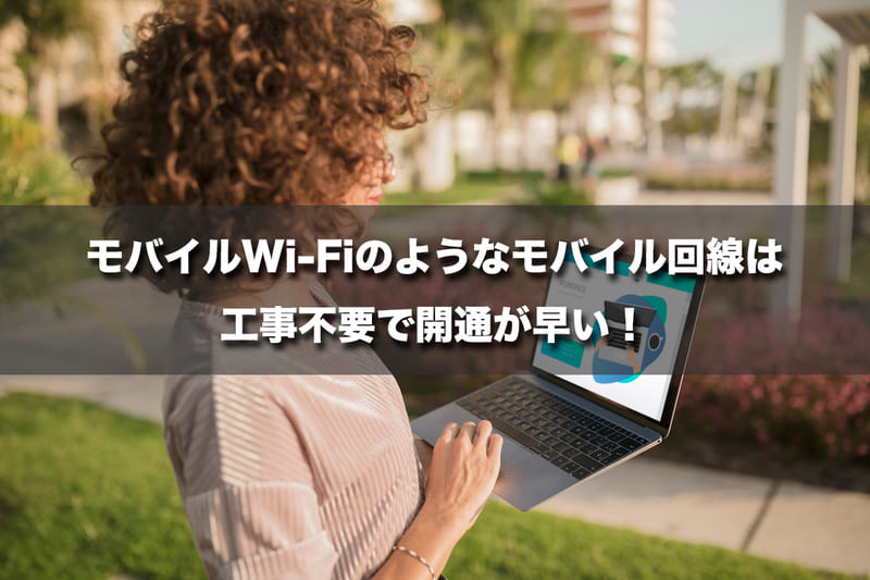 モバイルWi-Fiのようなモバイル回線は工事不要で開通が早い！