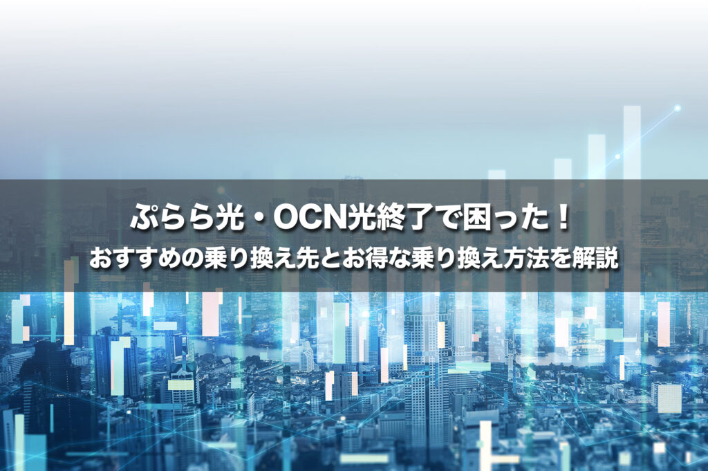 ぷらら光・OCN光終了で困った!おすすめの乗り換え先とお得な乗り換え方法を解説