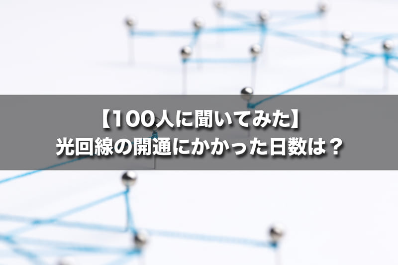 【100人に聞いてみた】光回線の開通にかかった日数は？