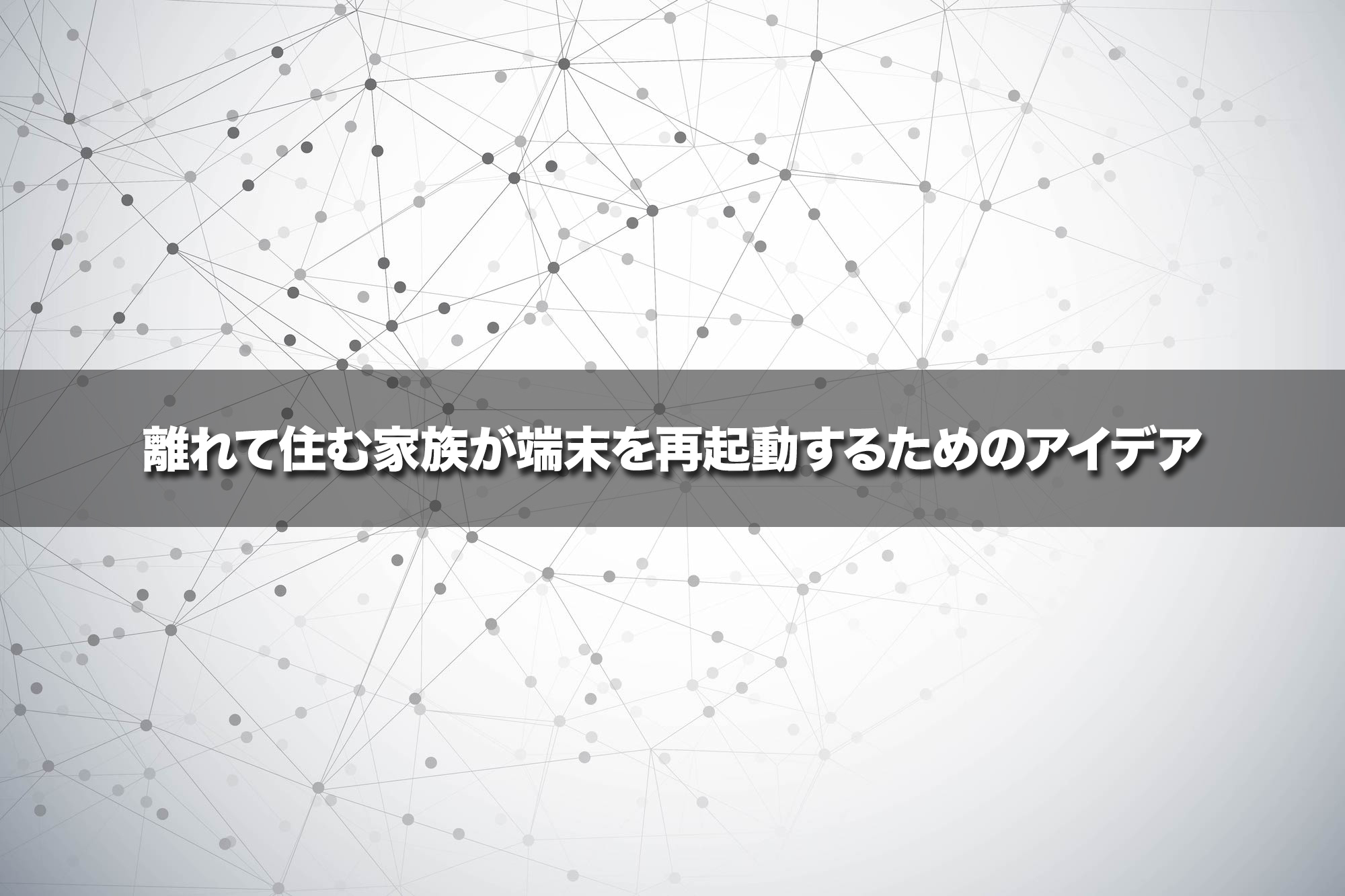 離れて住む家族が端末を再起動するためのアイデア