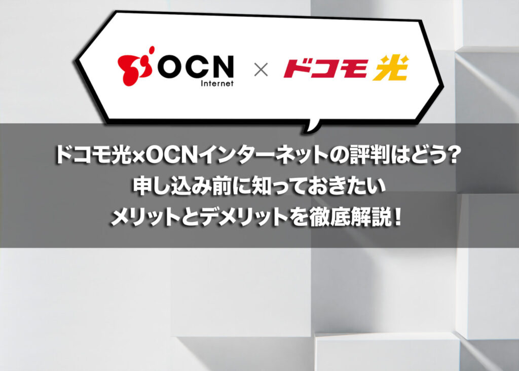 ドコモ光×OCN インターネットの評判はどう？申し込み前に知っておきたいメリットとデメリットを徹底解説！