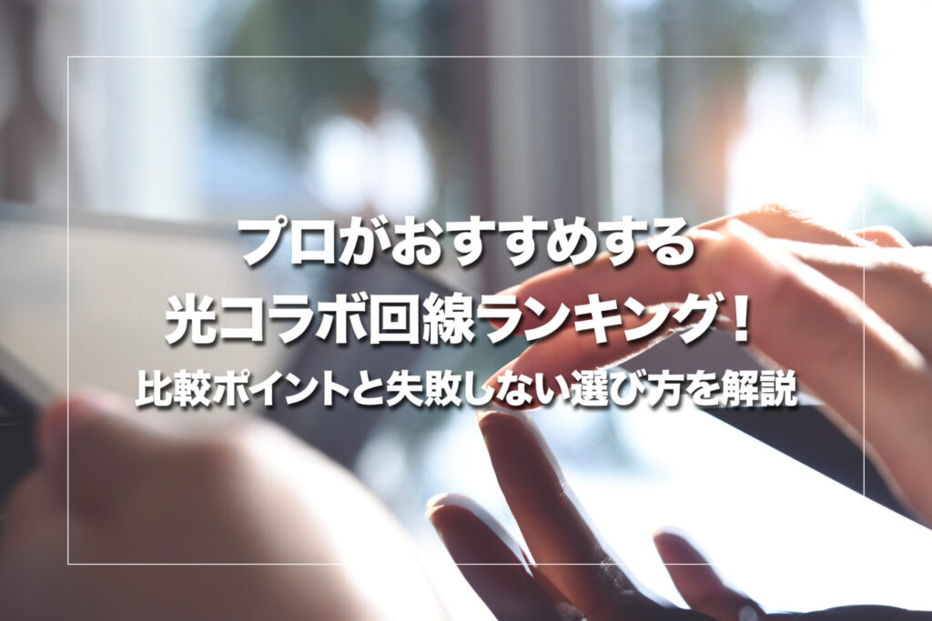 プロがおすすめする光コラボ回線！比較ポイントと失敗しない選び方を解説【2026年最新】