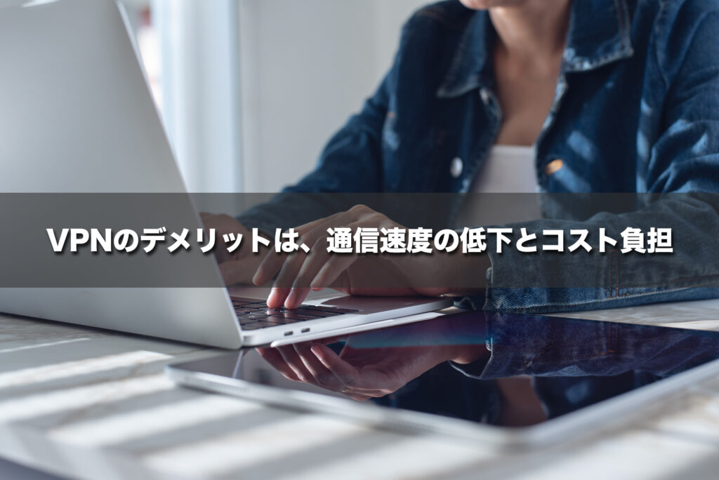 VPNのデメリットは、通信速度の低下とコスト負担