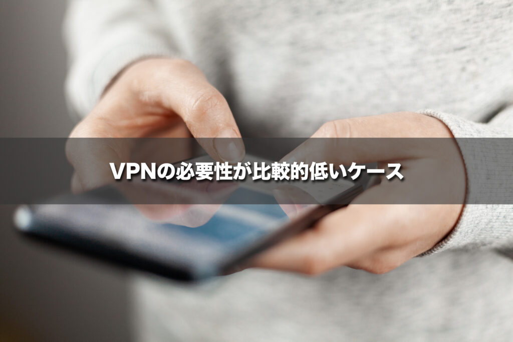 VPNの必要性が比較的低いケース