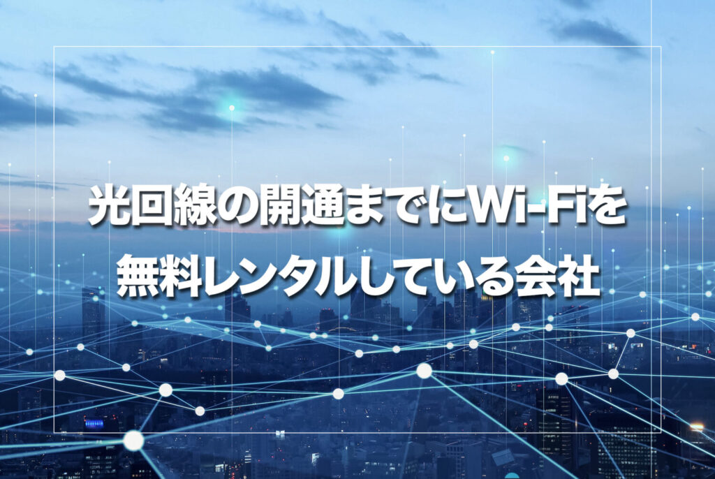 光回線の開通までにWi-Fiを無料レンタルしている会社
